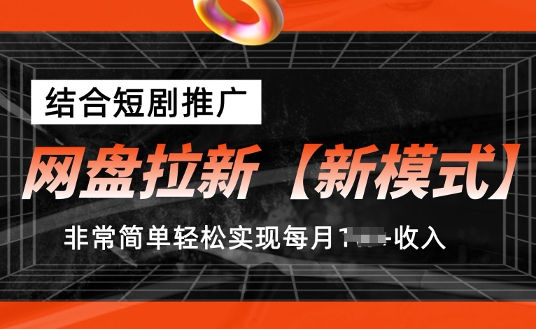 121-20240612-网盘拉新【新模式】，结合短剧推广，听话照做，非常简单轻松实现每月1w+收入【揭秘】