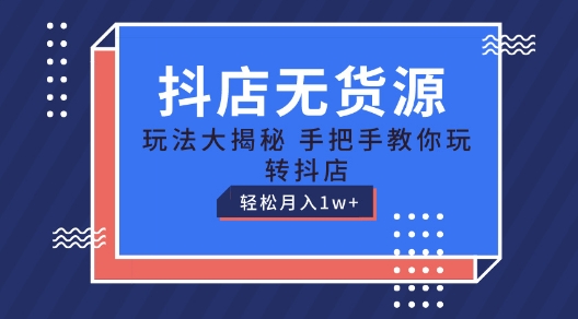 124-20240612-抖店无货源玩法，保姆级教程手把手教你玩转抖店，轻松月入1W+【揭秘】