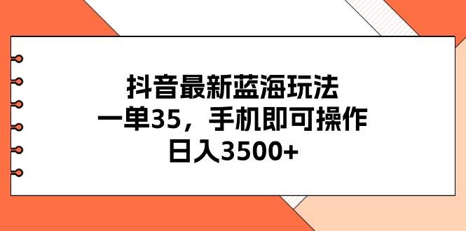 抖音最新蓝海玩法，一单35，手机即可操作，日入3500+，不了解一下真是可惜了！⭐抖音最新蓝海玩法，一单35，手机即可操作，一天3500 ，不了解一下真是...