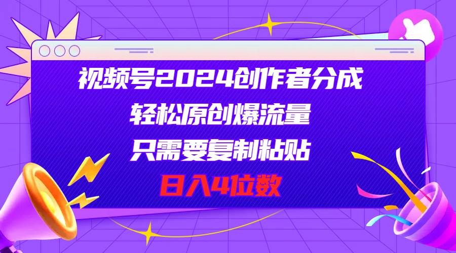 84 视频号2024创作者分成，片片爆火，要求必须会复制粘贴，日入4位数⭐视频号2024创作者分成，轻松原创爆流量，只需要复制粘贴，一天4位数