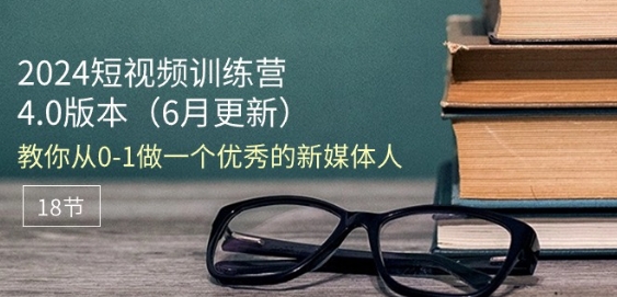 130-20240613-2024短视频训练营-6月4.0版本：教你从0-1做一个优秀的新媒体人(18节)