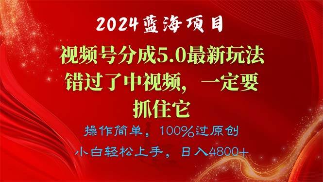 2024蓝海项目，视频号分成计划5.0最新玩法，错过了中视频，一定要抓住它，操作简单，日入4800+⭐2024蓝海项目，视频号分成计划5.0最新玩法，错过了中视频，一定要抓住...