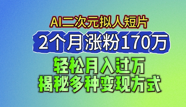 152-20240615-2024最新蓝海AI生成二次元拟人短片，2个月涨粉170万，揭秘多种变现方式【揭秘】【