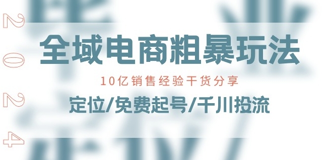 147-20240615-全域电商-粗暴玩法课：10亿销售经验干货分享!定位免费起号千川投流⭐全域电商-粗暴玩法课：10亿销售经验干货分享!定位/免费起号/千川投流