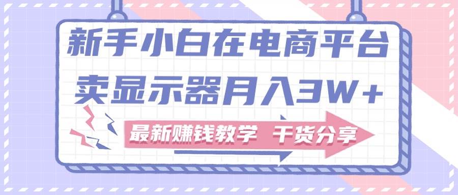 闲鱼卖显示器⭐新手小白如何做到在电商平台卖显示器一个月3W ，最新赚钱教学干货分享