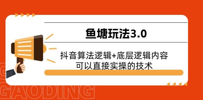 （11055期）鱼塘玩法3.0⭐鱼塘玩法3.0：抖音算法逻辑 底层逻辑内容，可以直接实操的技术