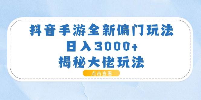 抖音手游全新偏门玩法，日入3000+，揭秘大佬玩法⭐抖音手游全新偏门玩法，一天3000 ，揭秘大佬玩法