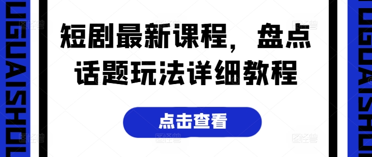 162-20240616-短剧最新课程，盘点话题玩法详细教程