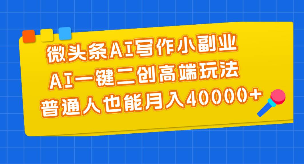 6.17微头条⭐微头条AI写作小副业，AI一键二创高端玩法 普通人也能一个月40000