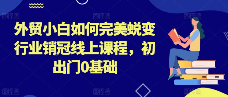 169-20240617-外贸小白如何完美蜕变行业销冠线上课程，初出门0基础