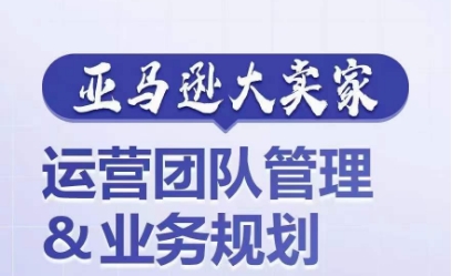 180-20240618-亚马逊大卖家-运营团队管理&业务规划，为你揭秘如何打造超强实力的运营团队