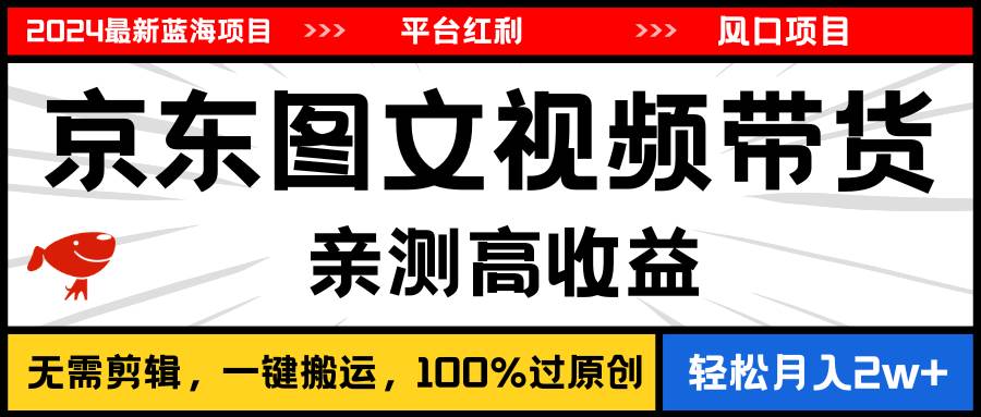 2024最新蓝海项目，逛逛京东图文视频带货，无需剪辑，月入2oooo+