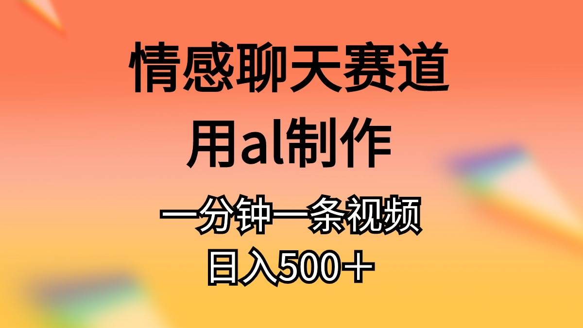 情感聊天赛道用al制作一分钟一条原创视频一天500＋