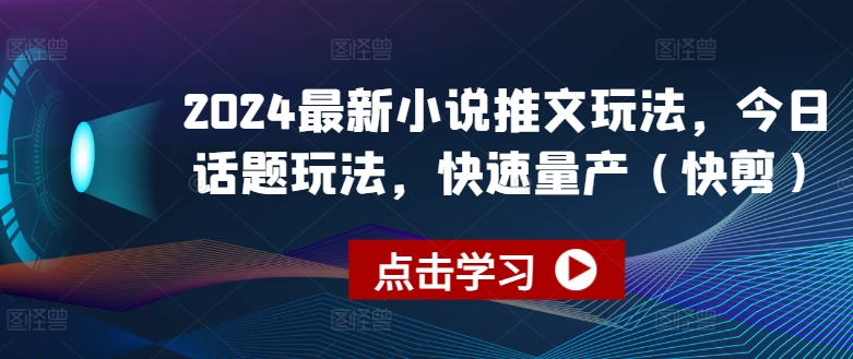 203-20240619-2024最新小说推文玩法，今日话题玩法，快速量产(快剪)