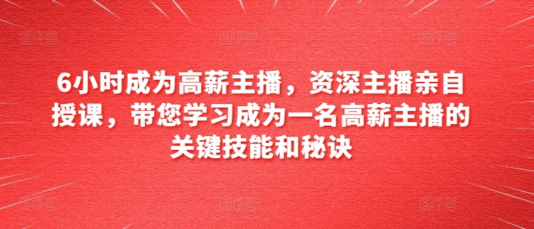 191-20240619-6小时成为高薪主播，资深主播亲自授课，带您学习成为一名高薪主播的关键技能和秘诀