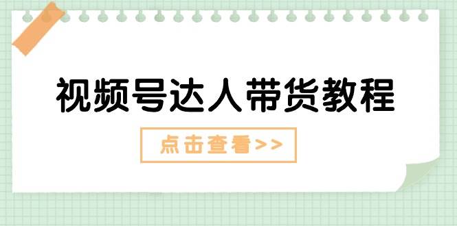 （11162期）视频号达人带货教程⭐视频号达人带货教程：达人剧情打法 达人带货广告