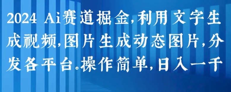 212-20240620-2024 Ai赛道掘金，利用文字生成视频，图片生成动态图片，分发各平台，操作简单，日入1k【揭秘】