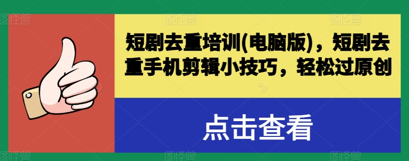 211-20240620-短剧去重培训(电脑版)，短剧去重手机剪辑小技巧，轻松过原创