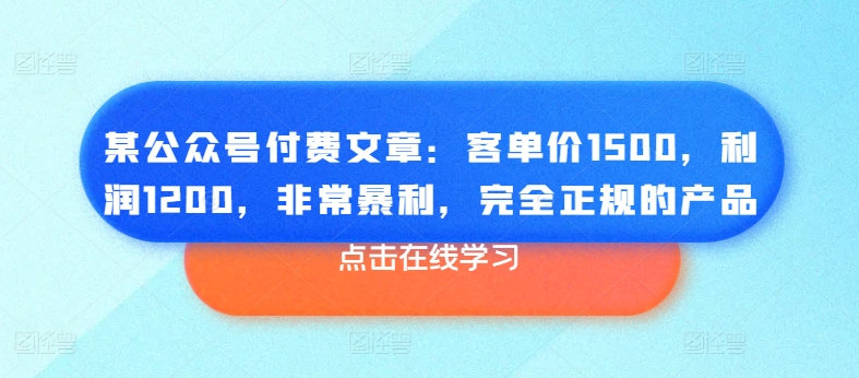 214-20240620-某公众号付费文章：客单价1500，利润1200，非常暴利，完全正规的产品