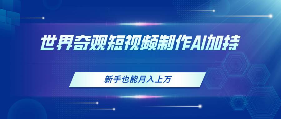 （11159期）世界奇观短视频制作，AI加持，新手也能月入上万⭐世界奇观短视频制作，AI加持，新手也能一个月上万