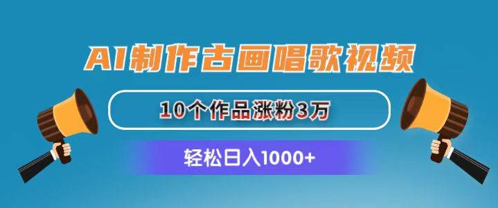 45.AI制作古画唱歌视频，10个作品涨粉3万，日入1000+⭐AI制作古画唱歌视频，10个作品涨粉3万，一天1000