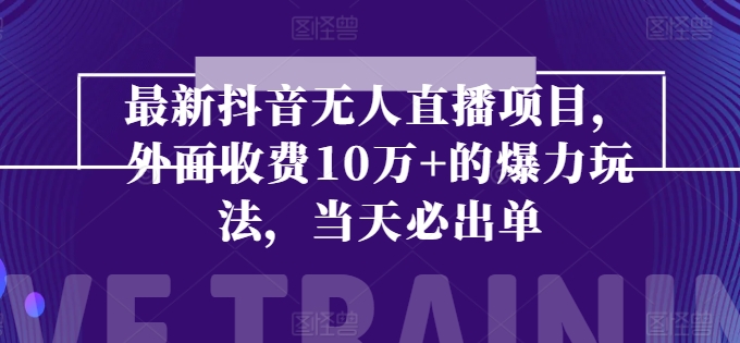 226-20240621-最新抖音无人直播项目，外面收费10w+的爆力玩法，当天必出单