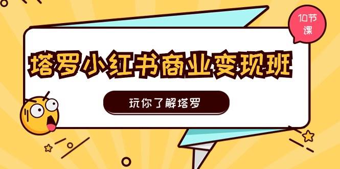 （11184期）塔罗小红书商业变现实操班⭐塔罗小红书商业变现实操班，玩你了解塔罗，玩转小红书塔罗变现（10节课）