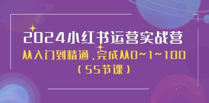 （11186期）2024小红书运营实战营⭐2024小红书运营实战营，从入门到精通，完成从0~1~100（50节课）