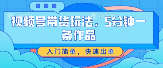 246-20240623-视频号带货玩法，5分钟一条作品，入门简单，快速出单【揭秘】