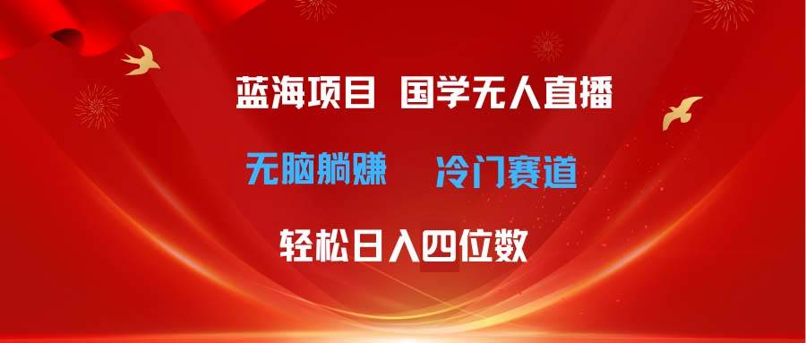 超级蓝海项目 国学无人直播日入五位数 无脑躺赚冷门赛道 最新玩法⭐超级蓝海项目 国学最新玩法