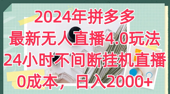 244-20240623-2024年拼多多最新无人直播4.0玩法，24小时不间断挂机直播，0成本，日入2k【揭秘】