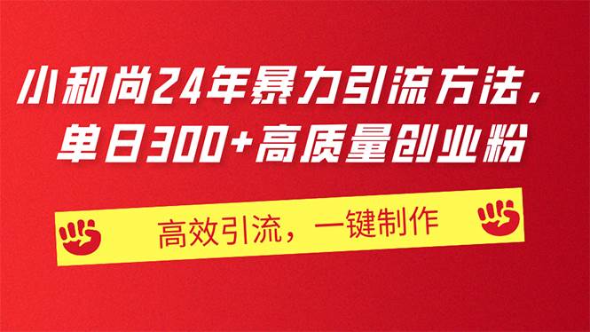 6.24 小和尚⭐AI小和尚24年暴力引流方法，单日300 高质量创业粉，高效引流，一键制作