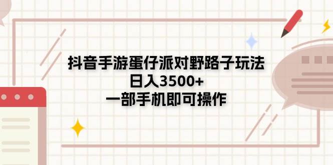 抖音手游蛋仔派对野路子玩法，日入3500+，一部手机即可操作⭐抖音手游蛋仔派对野路子玩法，一天3500 ，一部手机即可操作