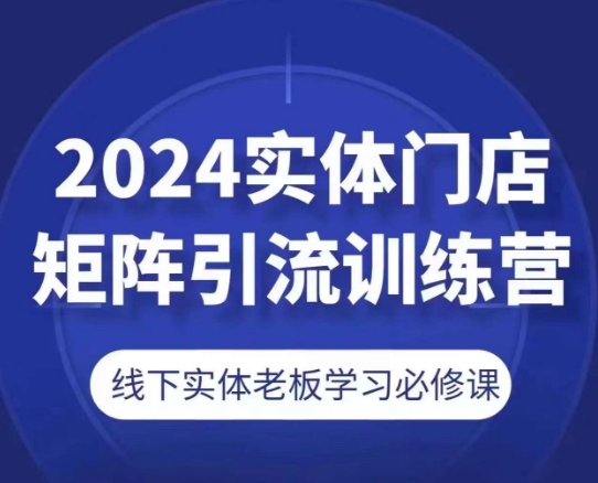 266-20240625-2024实体门店矩阵引流训练营，线下实体老板学习必修课