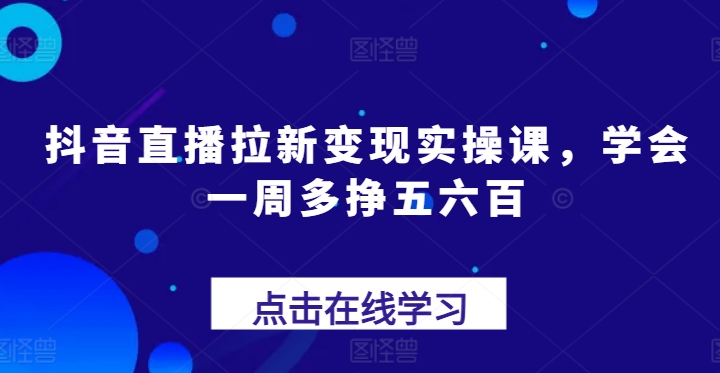 262-20240625-抖音直播拉新变现实操课，学会一周多挣五六百