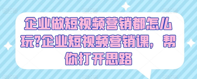 260-20240625-企业做短视频营销都怎么玩企业短视频营销课，帮你打开思路⭐企业做短视频营销都怎么玩?企业短视频营销课，帮你打开思路