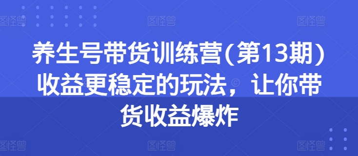 274-20240626-养生号带货训练营(第13期)收益更稳定的玩法，让你带货收益爆炸