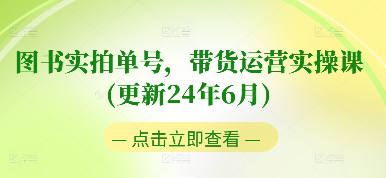 275-20240626-图书实拍单号，带货运营实操课(更新24年6月)，0粉起号，老号转型，零基础入门+进阶