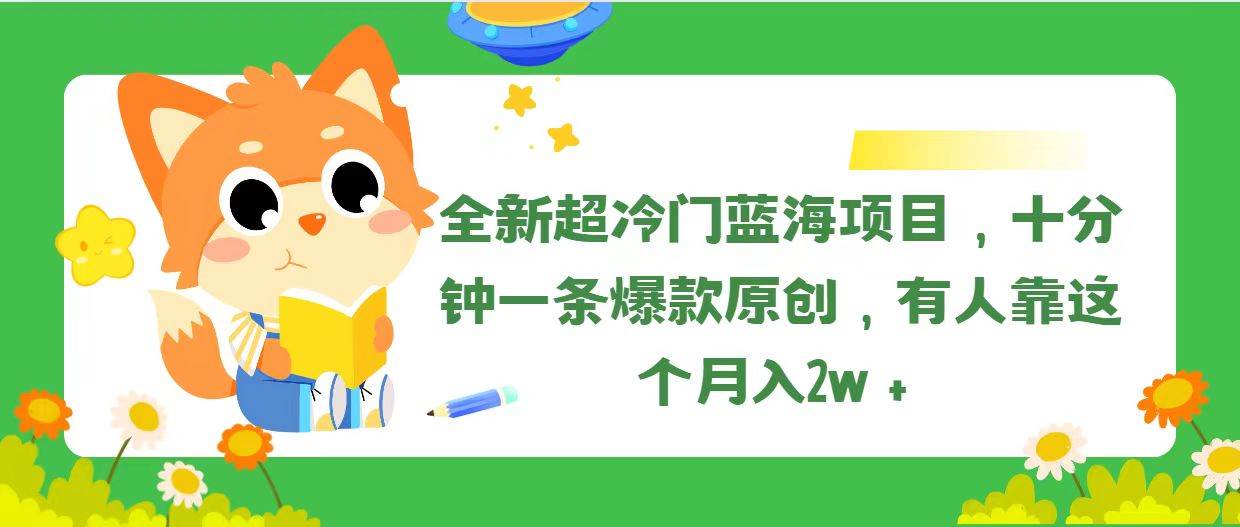 全新超冷门蓝海项目，十分钟一条爆款原创，有人靠这个月入2w＋⭐全新超冷门蓝海项目，十分钟一条爆款原创，有人靠这个一个月2w＋