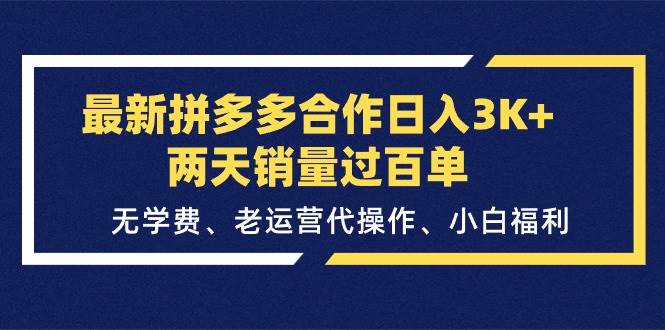 最新拼多多合作日入3K+两天销量过百单⭐最新拼多多合作一天3K 两天销量过百单，无学费、老运营代操作、小白福利