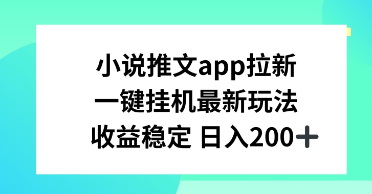 298-20240628-小说推文APP拉新，一键挂机新玩法，收益稳定日入200+【揭秘】⭐小说推文APP拉新，一键挂JI新玩法，收益稳定日入200+【揭秘】