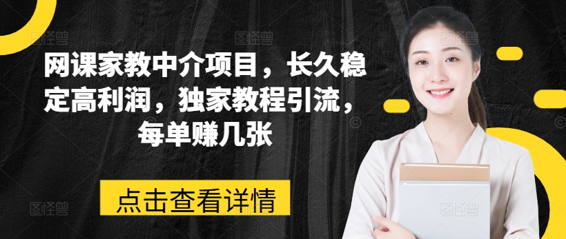 292-20240628-网课家教中介项目，长久稳定高利润，独家教程引流，每单赚几张