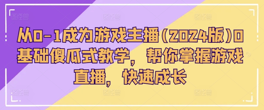 298-20240629-从0-1成为游戏主播(2024版)0基础傻瓜式教学，帮你掌握游戏直播，快速成长