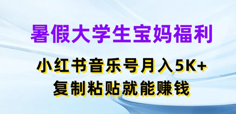 308-20240629-暑假大学生宝妈福利，小红书音乐号月入5000+，复制粘贴就能赚钱【揭秘】