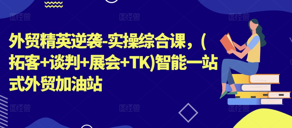 299-20240629-外贸精英逆袭-实操综合课，(拓客+谈判+展会+TK)智能一站式外贸加油站