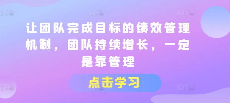 301-20240629-让团队完成目标的绩效管理机制，团队持续增长，一定是靠管理