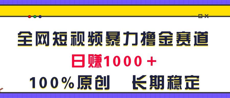 全网短视频暴力撸金赛道，日入1000＋！⭐全网短视频赛道，一天1000＋！原创玩法，长期稳定