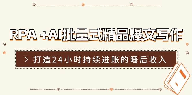 132 AI+RPA爆文⭐RPA  AI批量式 精品爆文写作  日更实操营，打造24小时持续进账的睡后收入