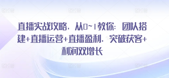 001-20240701-直播实战攻略，​从0~1教你：团队搭建+直播运营+直播盈利，突破获客+利润双增长⭐直播实战攻略，?从0~1教你：团队搭建+直播运营+直播盈利，突破获客+利润双增长