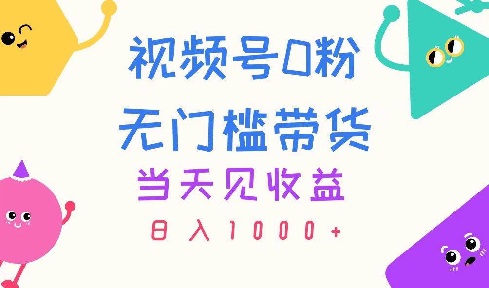 视频号0粉无门槛带货，当天见收益，日入1000+⭐视频号0粉无门槛带货，当天见收益，一天1000